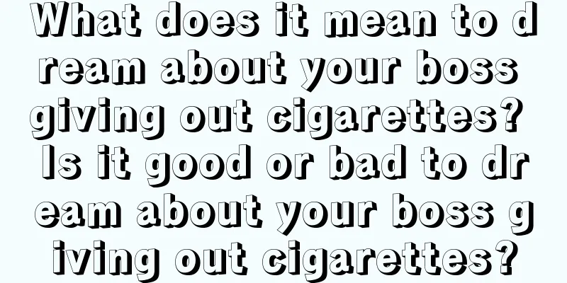 What does it mean to dream about your boss giving out cigarettes? Is it good or bad to dream about your boss giving out cigarettes?