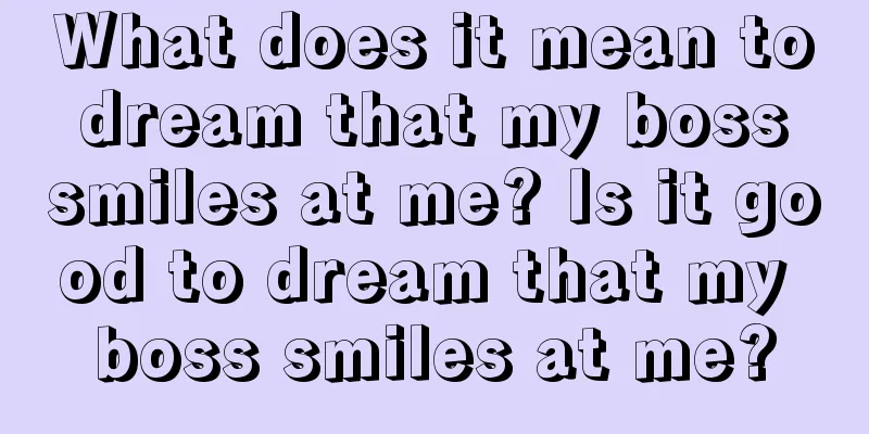 What does it mean to dream that my boss smiles at me? Is it good to dream that my boss smiles at me?