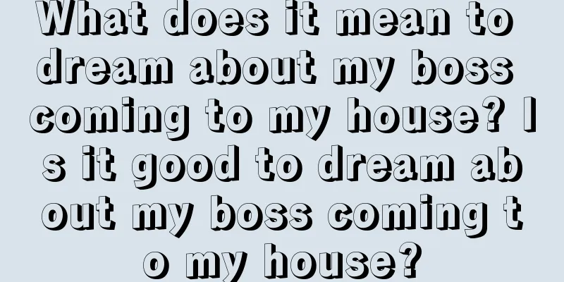 What does it mean to dream about my boss coming to my house? Is it good to dream about my boss coming to my house?