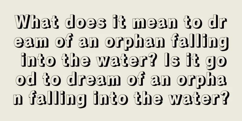 What does it mean to dream of an orphan falling into the water? Is it good to dream of an orphan falling into the water?