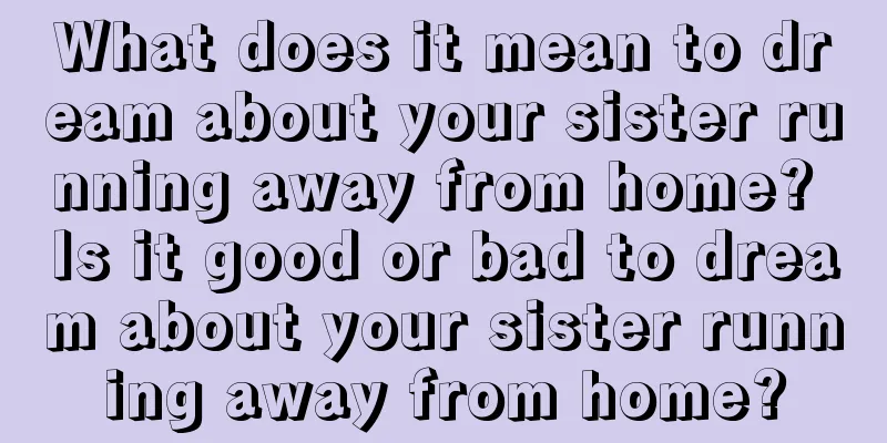 What does it mean to dream about your sister running away from home? Is it good or bad to dream about your sister running away from home?