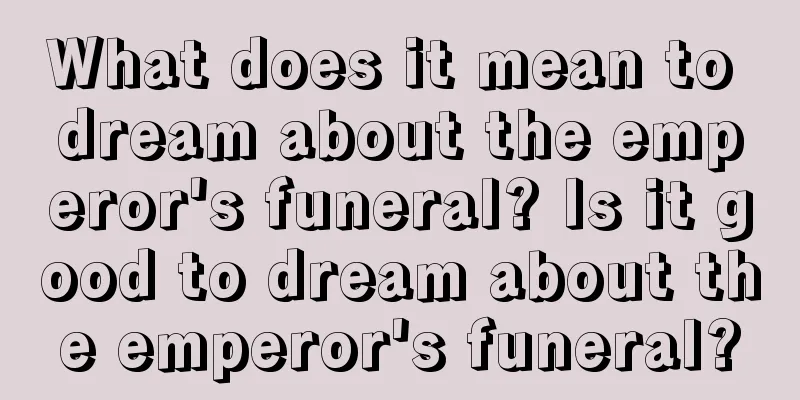 What does it mean to dream about the emperor's funeral? Is it good to dream about the emperor's funeral?