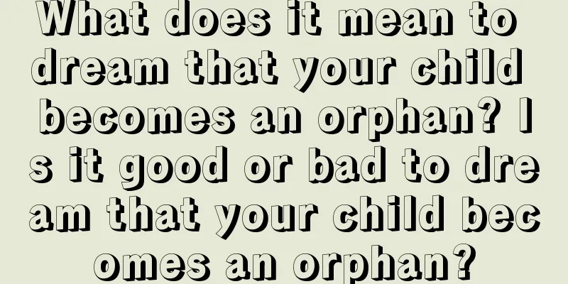 What does it mean to dream that your child becomes an orphan? Is it good or bad to dream that your child becomes an orphan?