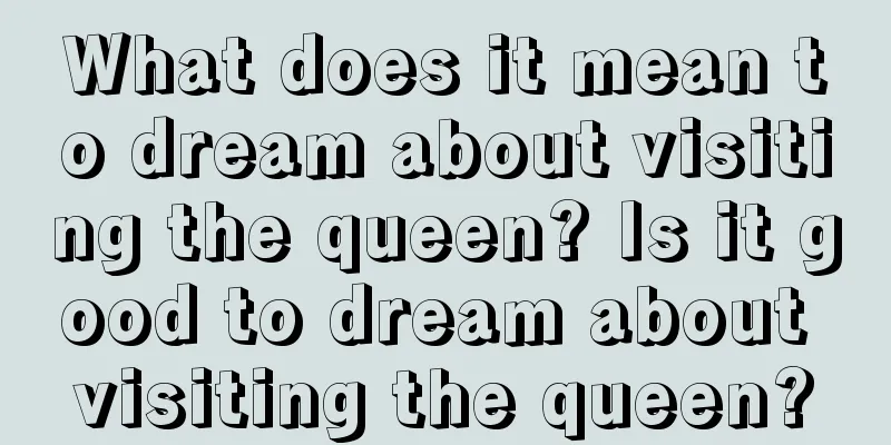 What does it mean to dream about visiting the queen? Is it good to dream about visiting the queen?