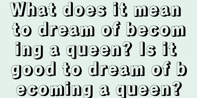 What does it mean to dream of becoming a queen? Is it good to dream of becoming a queen?