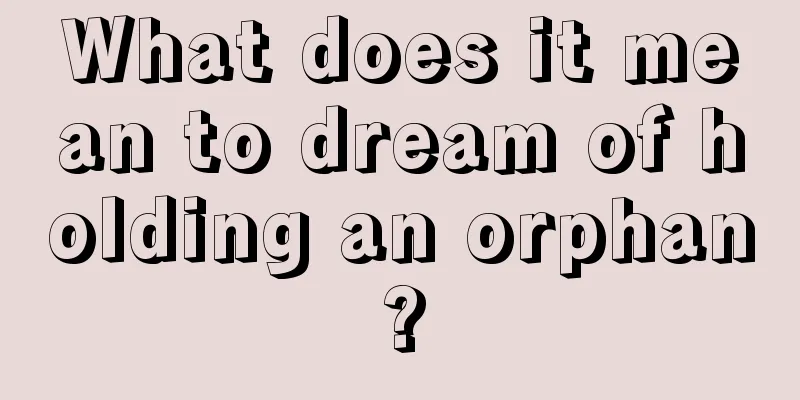 What does it mean to dream of holding an orphan?