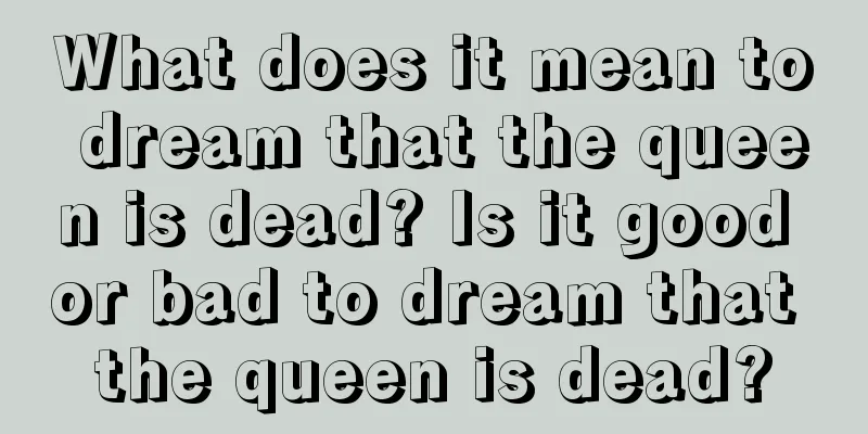 What does it mean to dream that the queen is dead? Is it good or bad to dream that the queen is dead?