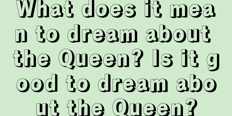 What does it mean to dream about the Queen? Is it good to dream about the Queen?