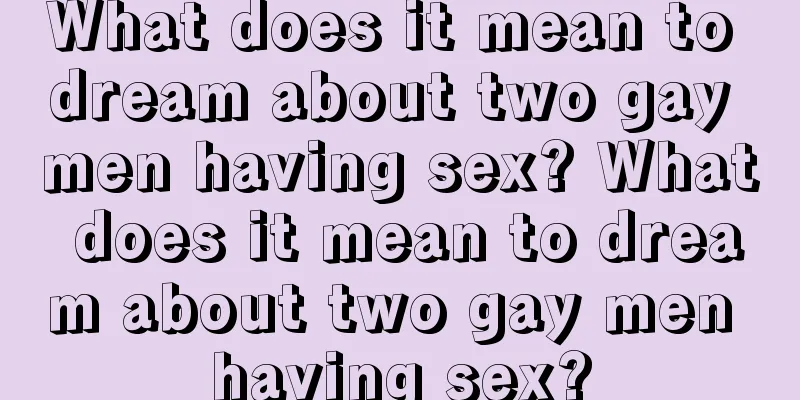 What does it mean to dream about two gay men having sex? What does it mean to dream about two gay men having sex?