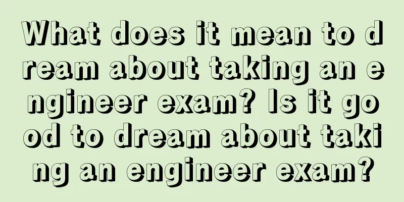 What does it mean to dream about taking an engineer exam? Is it good to dream about taking an engineer exam?