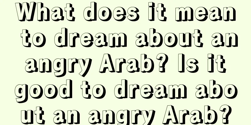 What does it mean to dream about an angry Arab? Is it good to dream about an angry Arab?