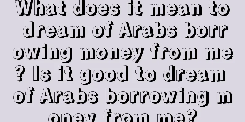 What does it mean to dream of Arabs borrowing money from me? Is it good to dream of Arabs borrowing money from me?