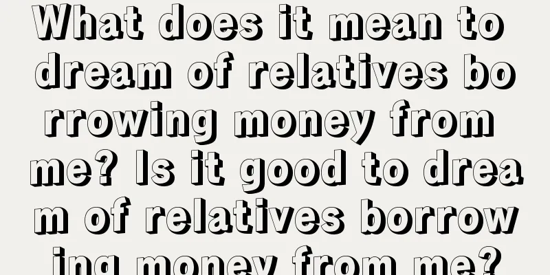 What does it mean to dream of relatives borrowing money from me? Is it good to dream of relatives borrowing money from me?