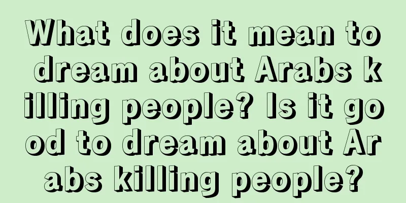 What does it mean to dream about Arabs killing people? Is it good to dream about Arabs killing people?