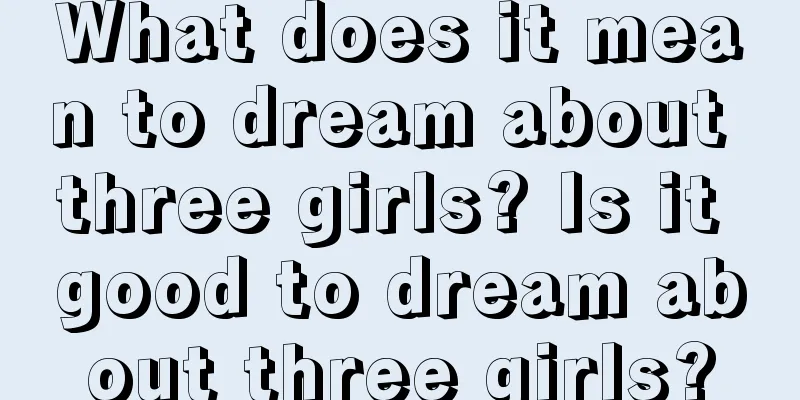 What does it mean to dream about three girls? Is it good to dream about three girls?