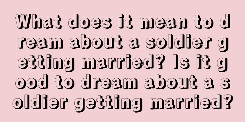 What does it mean to dream about a soldier getting married? Is it good to dream about a soldier getting married?