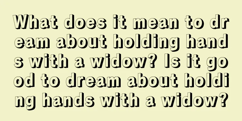 What does it mean to dream about holding hands with a widow? Is it good to dream about holding hands with a widow?