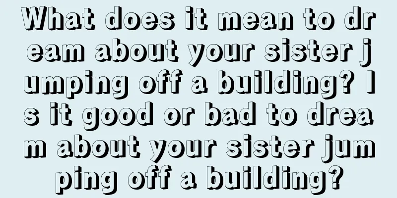 What does it mean to dream about your sister jumping off a building? Is it good or bad to dream about your sister jumping off a building?