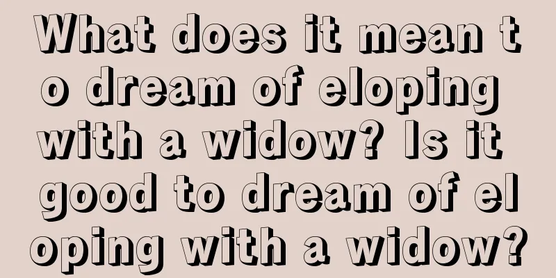 What does it mean to dream of eloping with a widow? Is it good to dream of eloping with a widow?