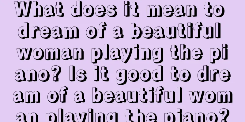 What does it mean to dream of a beautiful woman playing the piano? Is it good to dream of a beautiful woman playing the piano?