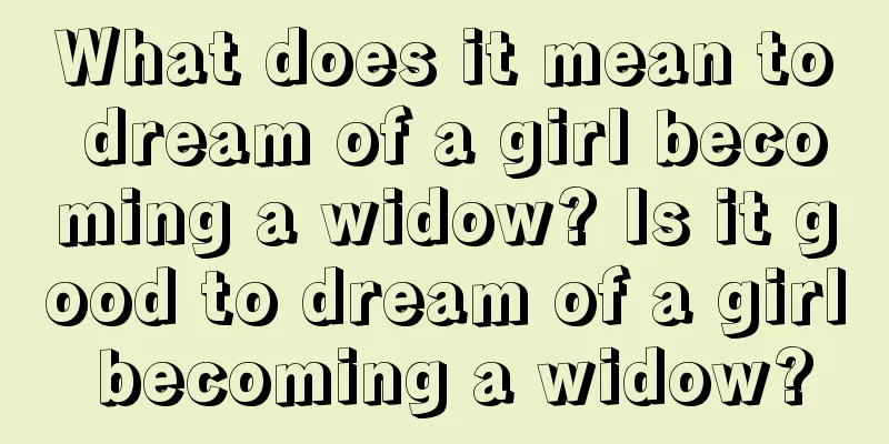 What does it mean to dream of a girl becoming a widow? Is it good to dream of a girl becoming a widow?