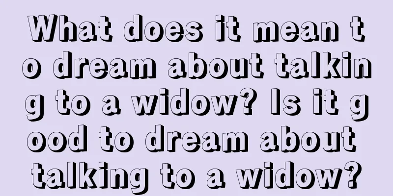 What does it mean to dream about talking to a widow? Is it good to dream about talking to a widow?