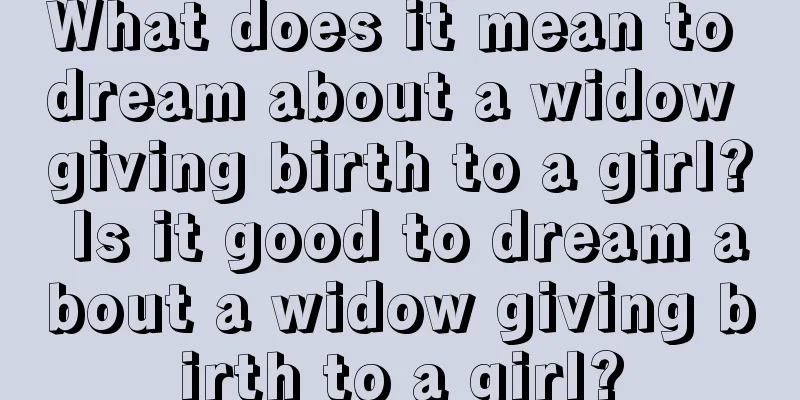 What does it mean to dream about a widow giving birth to a girl? Is it good to dream about a widow giving birth to a girl?