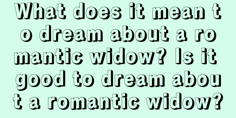 What does it mean to dream about a romantic widow? Is it good to dream about a romantic widow?