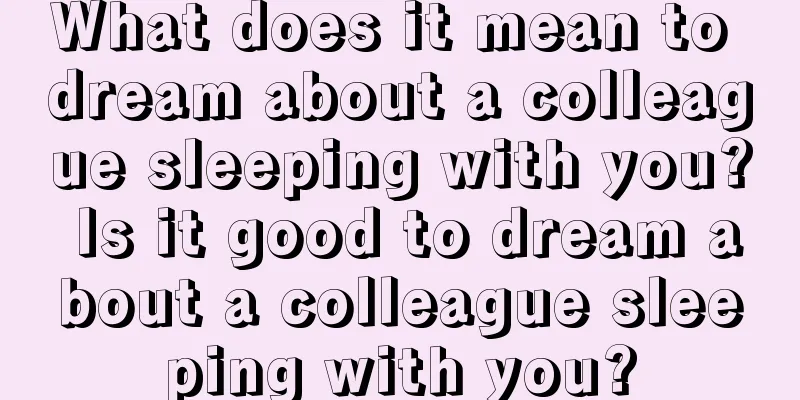 What does it mean to dream about a colleague sleeping with you? Is it good to dream about a colleague sleeping with you?