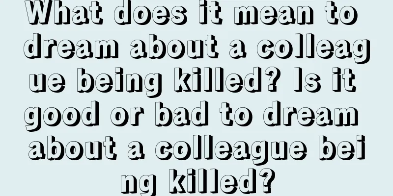 What does it mean to dream about a colleague being killed? Is it good or bad to dream about a colleague being killed?