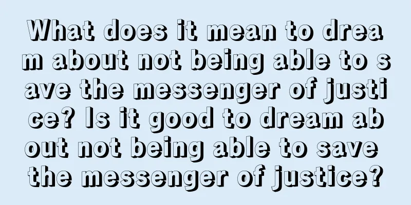 What does it mean to dream about not being able to save the messenger of justice? Is it good to dream about not being able to save the messenger of justice?