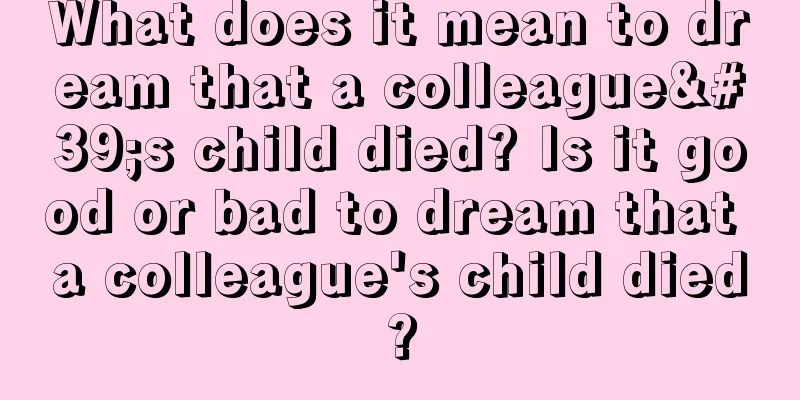 What does it mean to dream that a colleague's child died? Is it good or bad to dream that a colleague's child died?