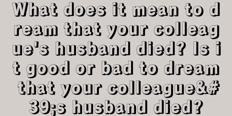 What does it mean to dream that your colleague's husband died? Is it good or bad to dream that your colleague's husband died?