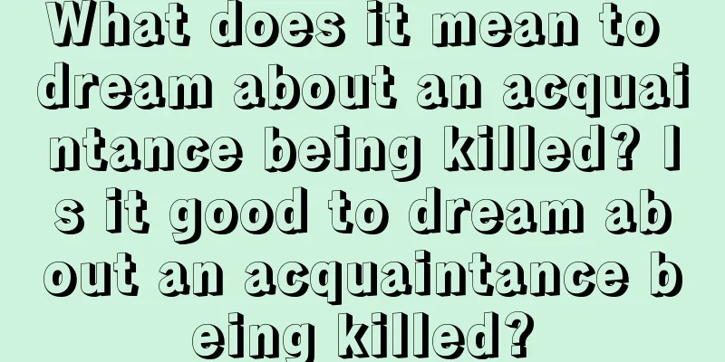 What does it mean to dream about an acquaintance being killed? Is it good to dream about an acquaintance being killed?