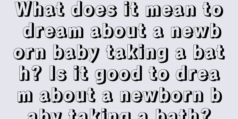 What does it mean to dream about a newborn baby taking a bath? Is it good to dream about a newborn baby taking a bath?