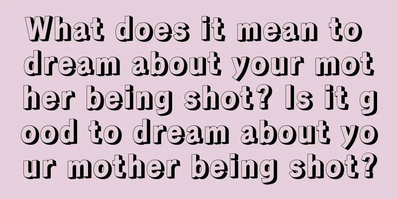 What does it mean to dream about your mother being shot? Is it good to dream about your mother being shot?