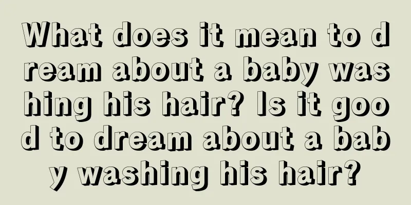 What does it mean to dream about a baby washing his hair? Is it good to dream about a baby washing his hair?