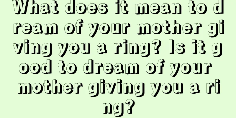 What does it mean to dream of your mother giving you a ring? Is it good to dream of your mother giving you a ring?