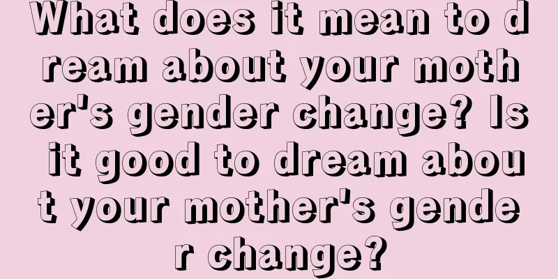 What does it mean to dream about your mother's gender change? Is it good to dream about your mother's gender change?