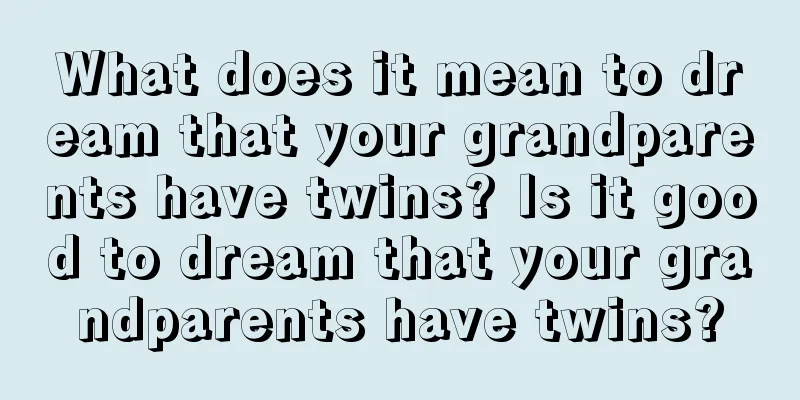 What does it mean to dream that your grandparents have twins? Is it good to dream that your grandparents have twins?