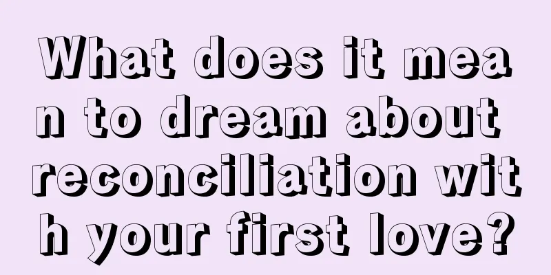 What does it mean to dream about reconciliation with your first love?