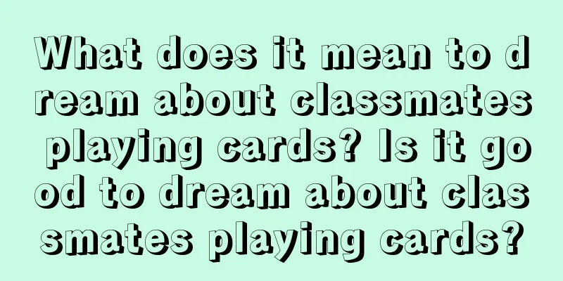 What does it mean to dream about classmates playing cards? Is it good to dream about classmates playing cards?