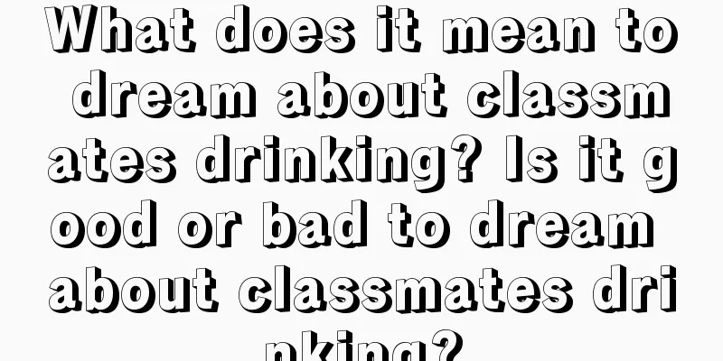 What does it mean to dream about classmates drinking? Is it good or bad to dream about classmates drinking?