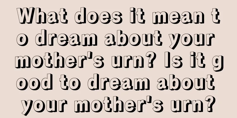 What does it mean to dream about your mother's urn? Is it good to dream about your mother's urn?