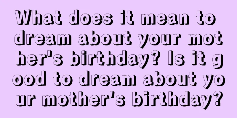 What does it mean to dream about your mother's birthday? Is it good to dream about your mother's birthday?