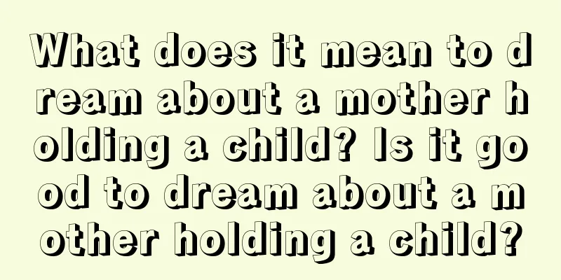 What does it mean to dream about a mother holding a child? Is it good to dream about a mother holding a child?