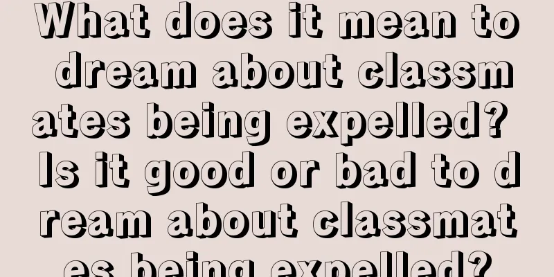 What does it mean to dream about classmates being expelled? Is it good or bad to dream about classmates being expelled?