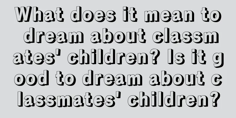 What does it mean to dream about classmates' children? Is it good to dream about classmates' children?