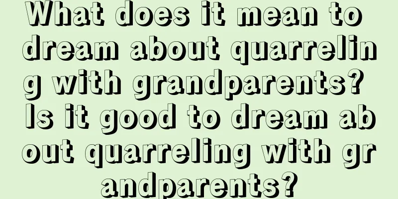 What does it mean to dream about quarreling with grandparents? Is it good to dream about quarreling with grandparents?