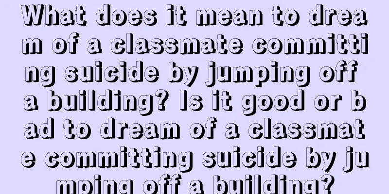 What does it mean to dream of a classmate committing suicide by jumping off a building? Is it good or bad to dream of a classmate committing suicide by jumping off a building?